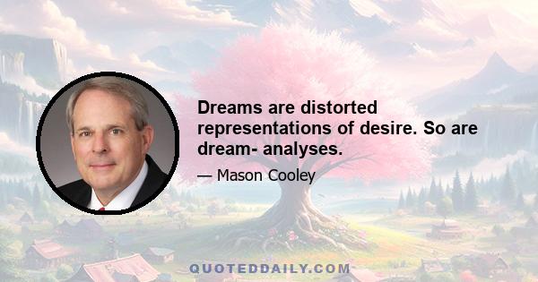 Dreams are distorted representations of desire. So are dream- analyses.