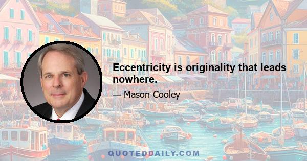 Eccentricity is originality that leads nowhere.