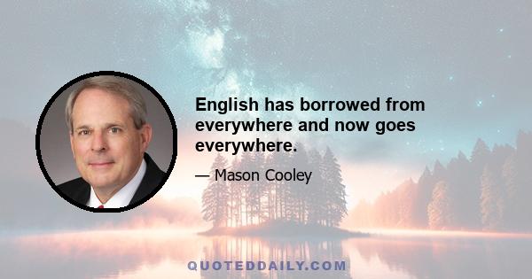 English has borrowed from everywhere and now goes everywhere.