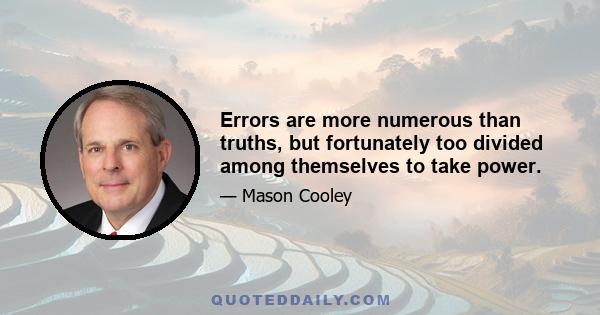 Errors are more numerous than truths, but fortunately too divided among themselves to take power.