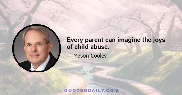 Every parent can imagine the joys of child abuse.