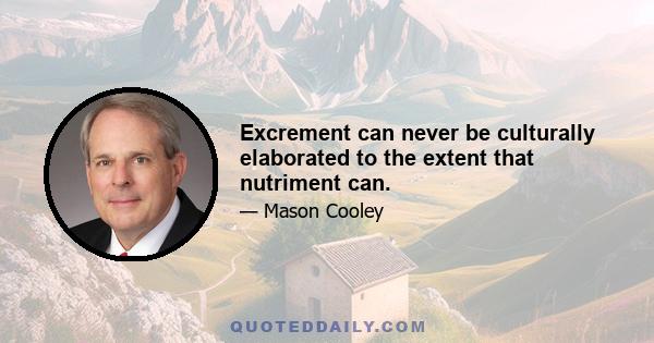 Excrement can never be culturally elaborated to the extent that nutriment can.