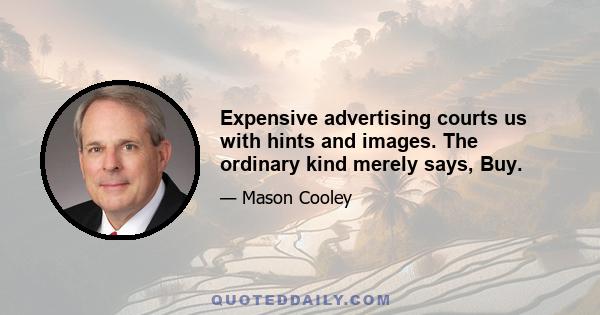 Expensive advertising courts us with hints and images. The ordinary kind merely says, Buy.