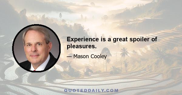 Experience is a great spoiler of pleasures.