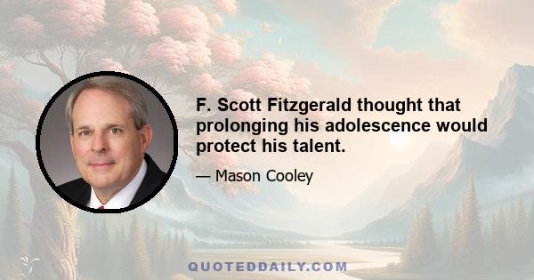 F. Scott Fitzgerald thought that prolonging his adolescence would protect his talent.