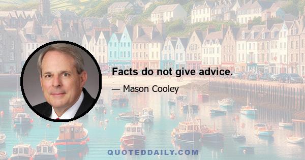 Facts do not give advice.