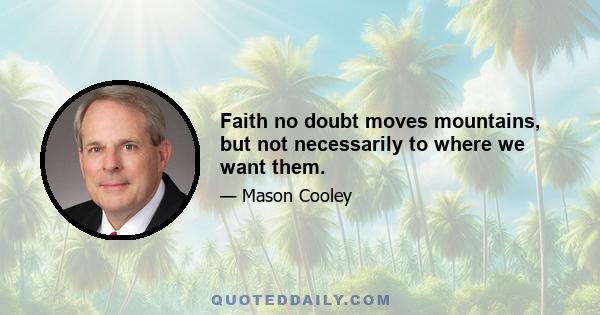 Faith no doubt moves mountains, but not necessarily to where we want them.