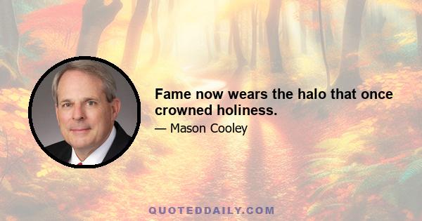 Fame now wears the halo that once crowned holiness.