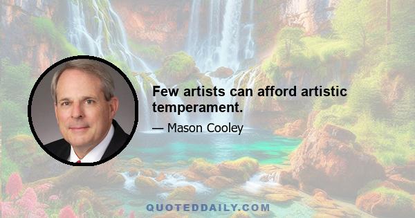 Few artists can afford artistic temperament.