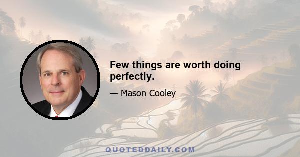 Few things are worth doing perfectly.