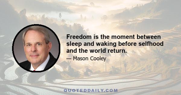 Freedom is the moment between sleep and waking before selfhood and the world return.