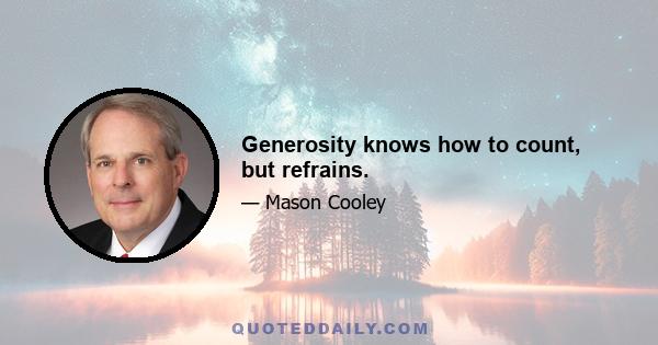 Generosity knows how to count, but refrains.