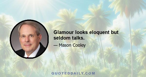 Glamour looks eloquent but seldom talks.