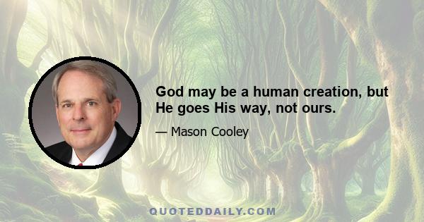 God may be a human creation, but He goes His way, not ours.