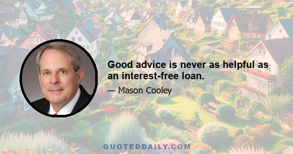 Good advice is never as helpful as an interest-free loan.