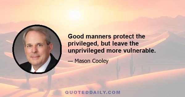 Good manners protect the privileged, but leave the unprivileged more vulnerable.