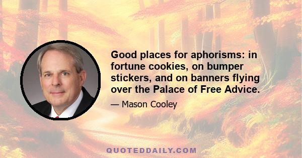 Good places for aphorisms: in fortune cookies, on bumper stickers, and on banners flying over the Palace of Free Advice.