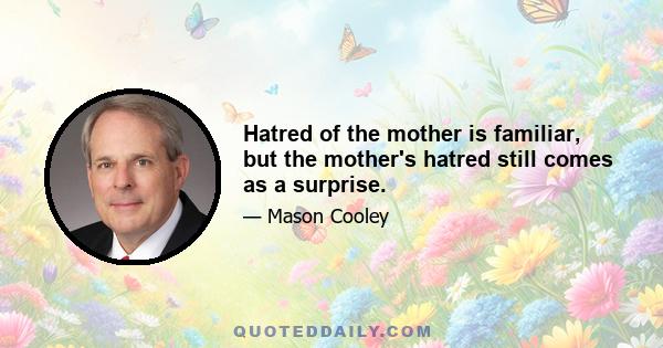 Hatred of the mother is familiar, but the mother's hatred still comes as a surprise.