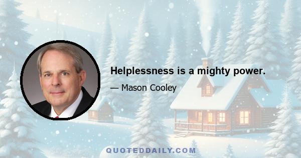 Helplessness is a mighty power.