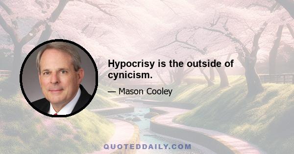 Hypocrisy is the outside of cynicism.