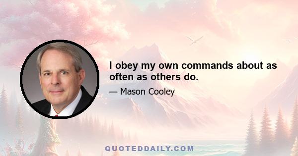 I obey my own commands about as often as others do.