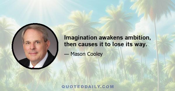 Imagination awakens ambition, then causes it to lose its way.