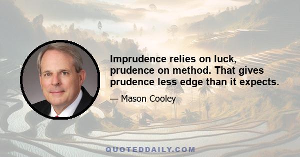 Imprudence relies on luck, prudence on method. That gives prudence less edge than it expects.