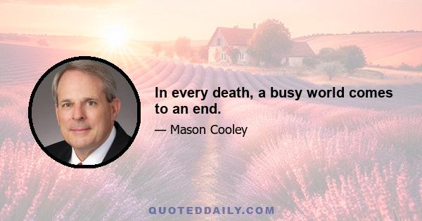 In every death, a busy world comes to an end.