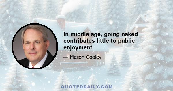 In middle age, going naked contributes little to public enjoyment.