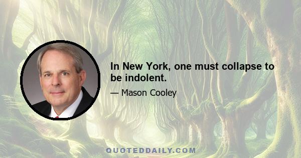 In New York, one must collapse to be indolent.