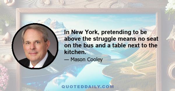 In New York, pretending to be above the struggle means no seat on the bus and a table next to the kitchen.