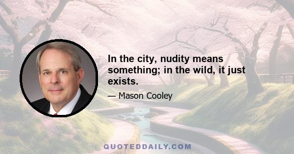 In the city, nudity means something; in the wild, it just exists.