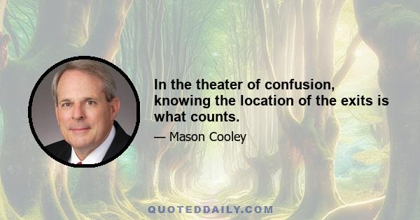 In the theater of confusion, knowing the location of the exits is what counts.