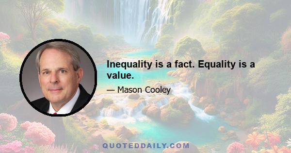 Inequality is a fact. Equality is a value.