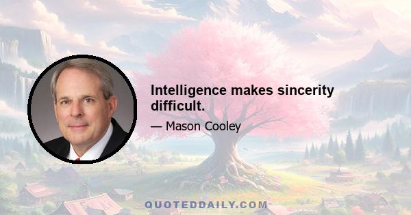 Intelligence makes sincerity difficult.