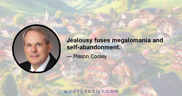 Jealousy fuses megalomania and self-abandonment.