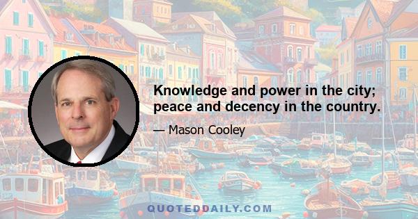 Knowledge and power in the city; peace and decency in the country.