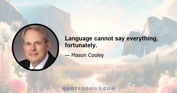 Language cannot say everything, fortunately.