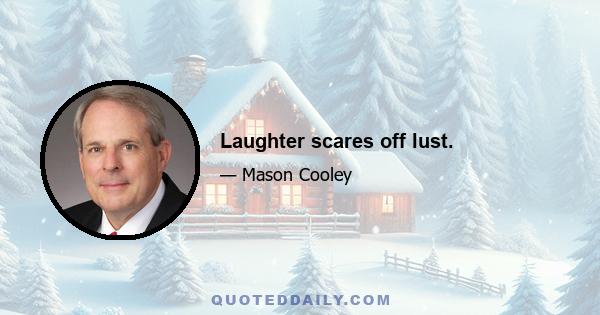 Laughter scares off lust.