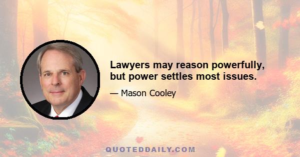 Lawyers may reason powerfully, but power settles most issues.