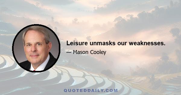 Leisure unmasks our weaknesses.