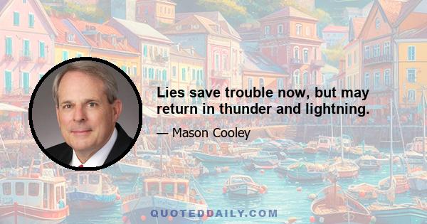 Lies save trouble now, but may return in thunder and lightning.