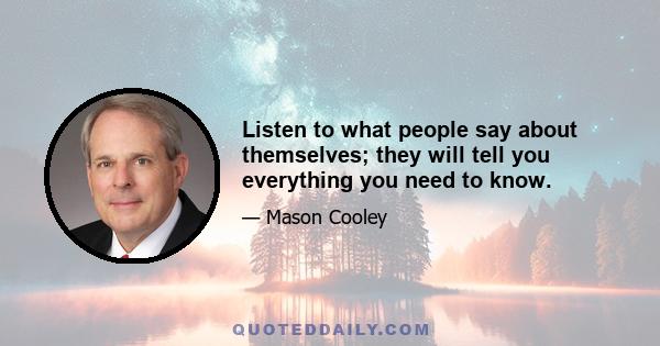 Listen to what people say about themselves; they will tell you everything you need to know.