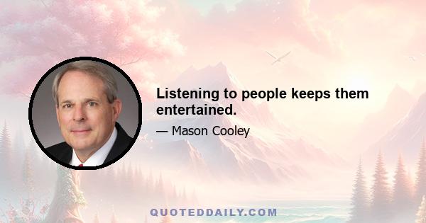 Listening to people keeps them entertained.