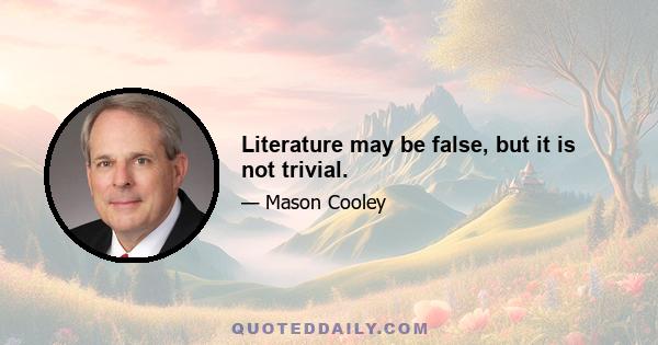 Literature may be false, but it is not trivial.