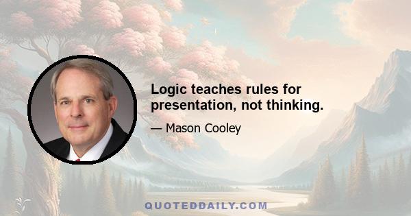 Logic teaches rules for presentation, not thinking.