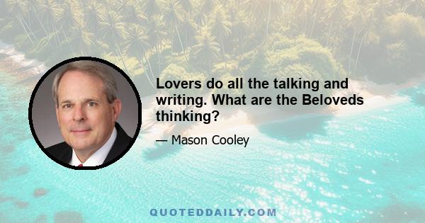 Lovers do all the talking and writing. What are the Beloveds thinking?