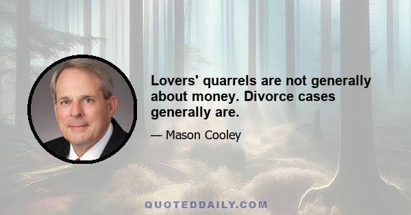 Lovers' quarrels are not generally about money. Divorce cases generally are.