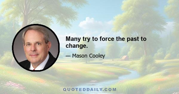 Many try to force the past to change.