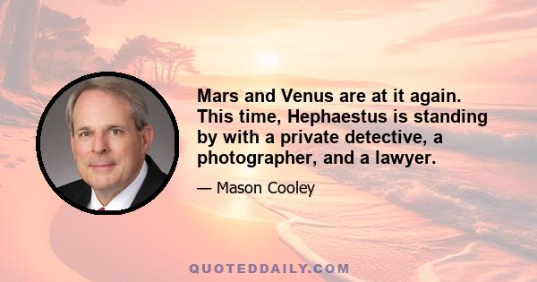 Mars and Venus are at it again. This time, Hephaestus is standing by with a private detective, a photographer, and a lawyer.